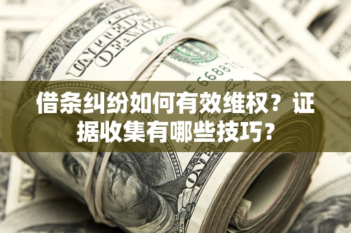 武汉借条纠纷如何有效维权？证据收集有哪些技巧？