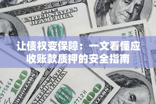 武汉让债权变保障：一文看懂应收账款质押的安全指南