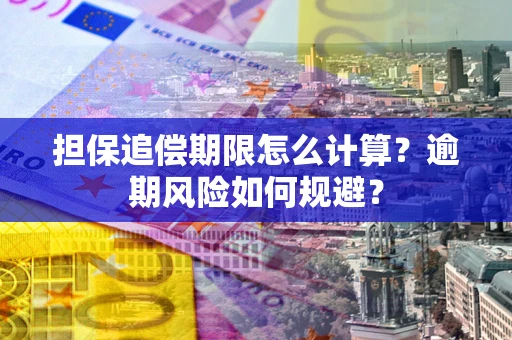 武汉担保追偿期限怎么计算？逾期风险如何规避？