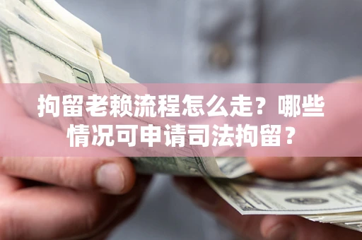 武汉拘留老赖流程怎么走?哪些情况可申请司法拘留? 武汉拘留老赖流程怎么走?哪些情况可申请司法拘留?