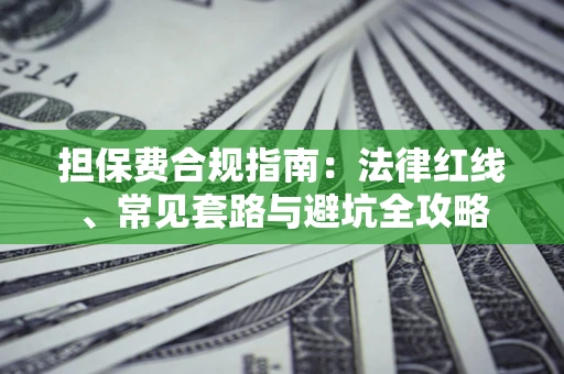 武汉担保费合规指南：法律红线、常见套路与避坑全攻略