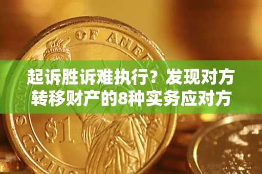武汉起诉胜诉难执行？发现对方转移财产的8种实务应对方案