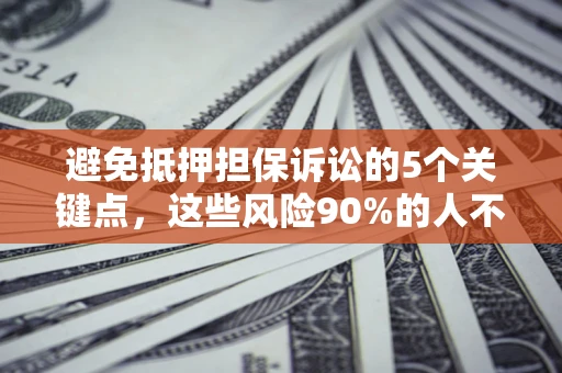 武汉避免抵押担保诉讼的5个关键点，这些风险90%的人不知道！
