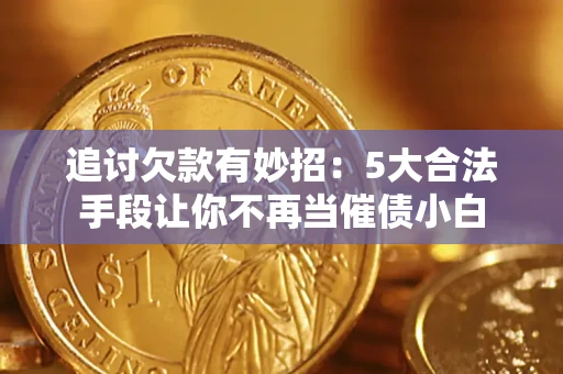 武汉追讨欠款有妙招：5大合法手段让你不再当催债小白