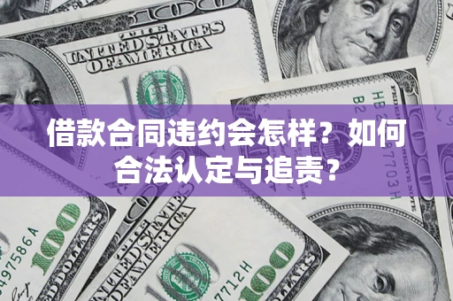 武汉借款合同违约会怎样？如何合法认定与追责？