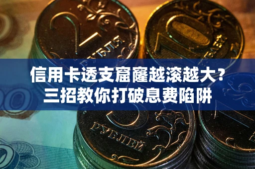 武汉信用卡透支窟窿越滚越大？三招教你打破息费陷阱