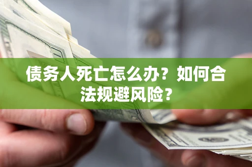 武汉债务人死亡怎么办？如何合法规避风险？