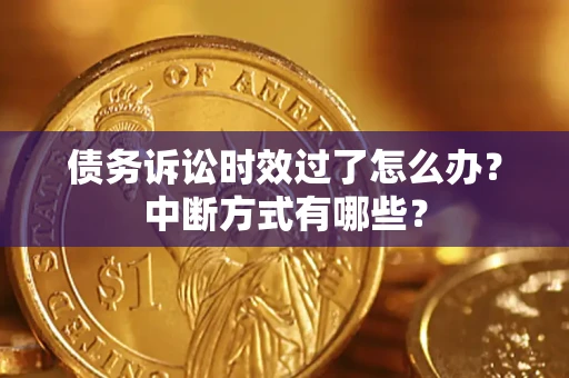 武汉债务诉讼时效过了怎么办？中断方式有哪些？