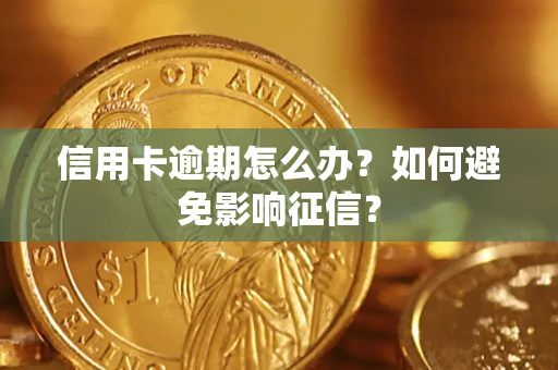 武汉信用卡逾期怎么办？如何避免影响征信？