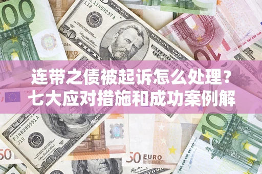 武汉连带之债被起诉怎么处理？七大应对措施和成功案例解析