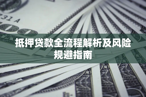 武汉抵押贷款全流程解析及风险规避指南