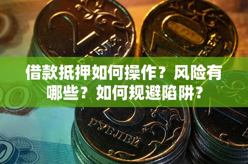武汉借款抵押如何操作？风险有哪些？如何规避陷阱？