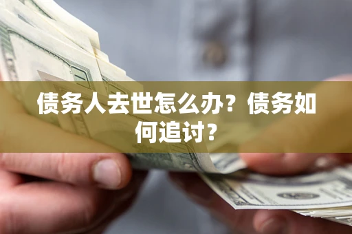武汉债务人去世怎么办？债务如何追讨？