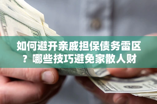武汉如何避开亲戚担保债务雷区？哪些技巧避免家散人财