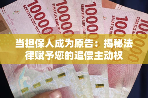 武汉当担保人成为原告:揭秘法律赋予您的追偿主动权 武汉当担保人成为原告:揭秘法律赋予您的追偿主动权