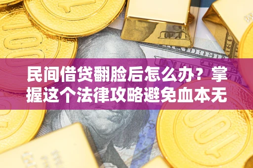 武汉民间借贷翻脸后怎么办？掌握这个法律攻略避免血本无归