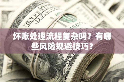武汉坏账处理流程复杂吗？有哪些风险规避技巧？