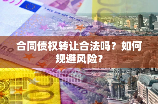武汉合同债权转让合法吗?如何规避风险? 武汉合同债权转让合法吗?如何规避风险?