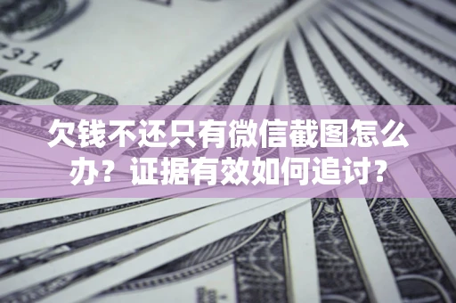 武汉欠钱不还只有微信截图怎么办？证据有效如何追讨？
