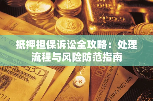 武汉抵押担保诉讼全攻略：处理流程与风险防范指南