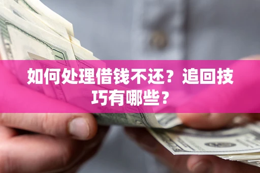 武汉如何处理借钱不还？追回技巧有哪些？