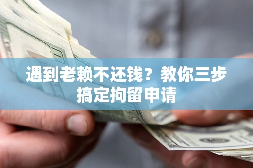武汉遇到老赖不还钱？教你三步搞定拘留申请