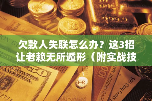 武汉欠款人失联怎么办？这3招让老赖无所遁形（附实战技巧）