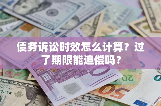 武汉债务诉讼时效怎么计算？过了期限能追偿吗？