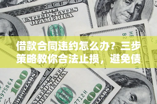武汉借款合同违约怎么办？三步策略教你合法止损，避免债务危机升级