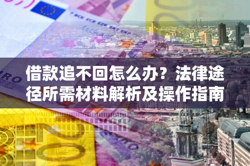 武汉借款追不回怎么办?法律途径所需材料解析及操作指南 武汉借款追不回怎么办?法律途径所需材料解析及操作指南