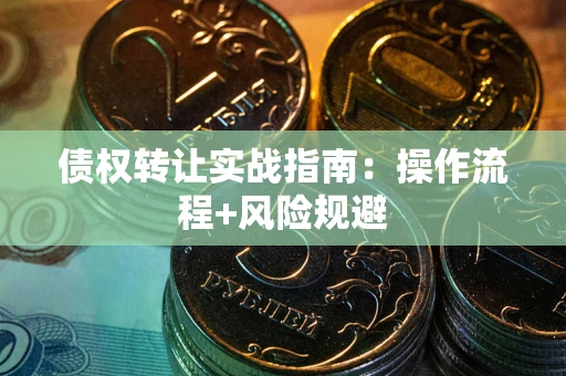 武汉债权转让实战指南：操作流程+风险规避