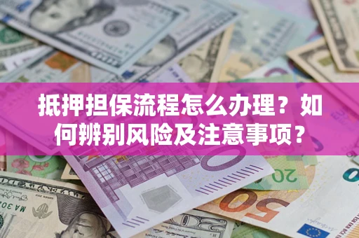 武汉抵押担保流程怎么办理？如何辨别风险及注意事项？