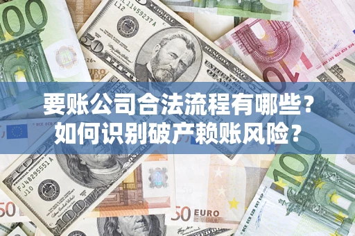 武汉要账公司合法流程有哪些？如何识别破产赖账风险？