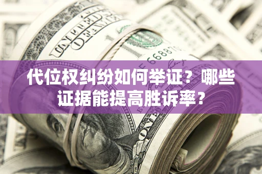 武汉代位权纠纷如何举证？哪些证据能提高胜诉率？