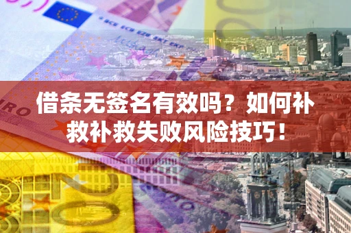 武汉借条无签名有效吗？如何补救补救失败风险技巧！