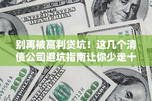 武汉别再被高利贷坑！这几个清债公司避坑指南让你少走十年弯路