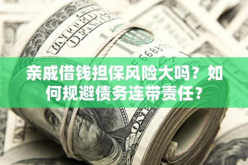 武汉亲戚借钱担保风险大吗？如何规避债务连带责任？