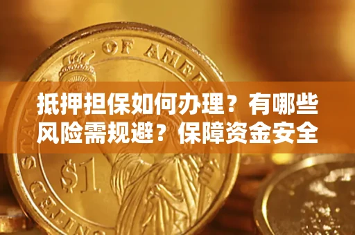 武汉抵押担保如何办理？有哪些风险需规避？保障资金安全