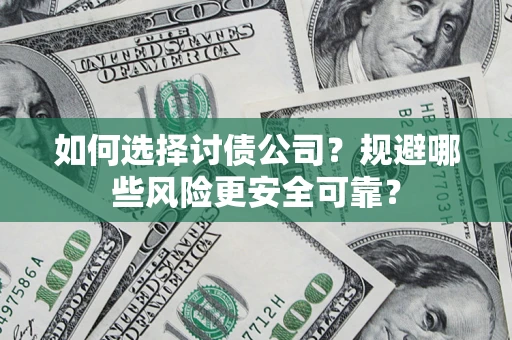 武汉如何选择讨债公司？规避哪些风险更安全可靠？