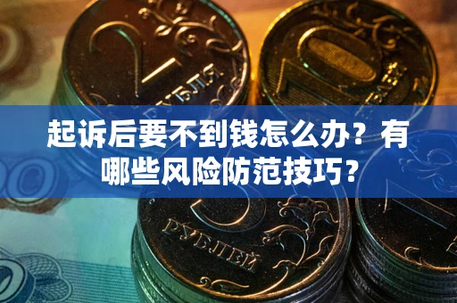 武汉起诉后要不到钱怎么办?有哪些风险防范技巧? 武汉起诉后要不到钱怎么办?有哪些风险防范技巧?