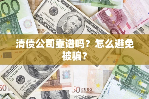 武汉清债公司靠谱吗？怎么避免被骗？