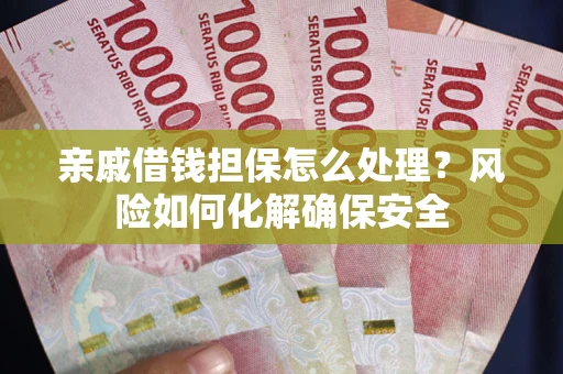 武汉亲戚借钱担保怎么处理？风险如何化解确保安全