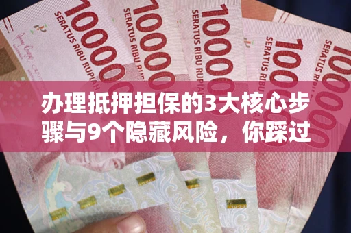 武汉办理抵押担保的3大核心步骤与9个隐藏风险，你踩过哪个坑？