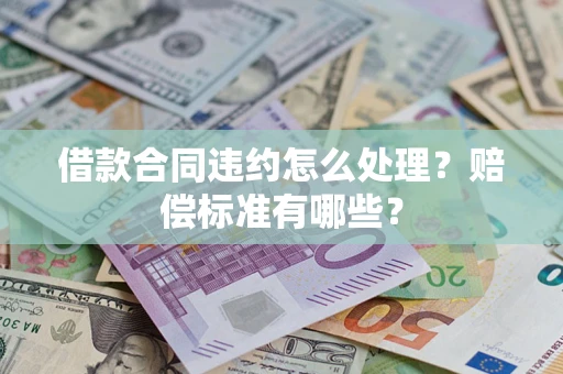 武汉借款合同违约怎么处理？赔偿标准有哪些？