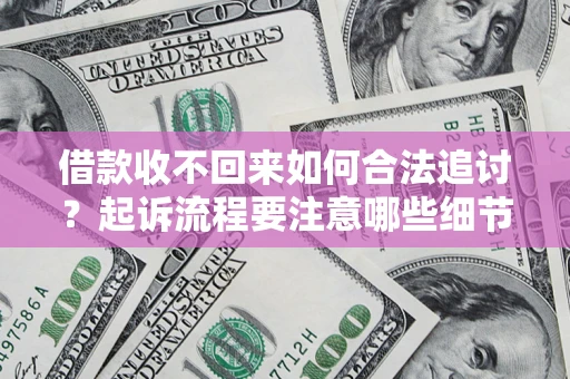 武汉借款收不回来如何合法追讨？起诉流程要注意哪些细节？