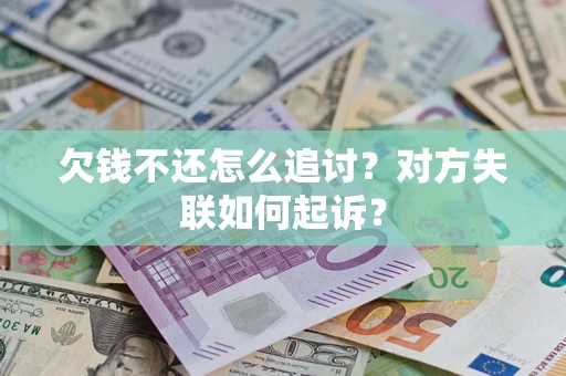 武汉欠钱不还怎么追讨？对方失联如何起诉？