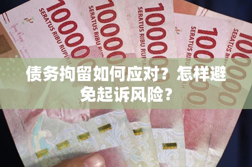 武汉债务拘留如何应对？怎样避免起诉风险？