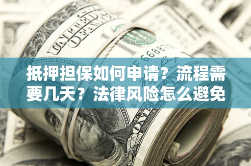 武汉抵押担保如何申请？流程需要几天？法律风险怎么避免？避坑指南