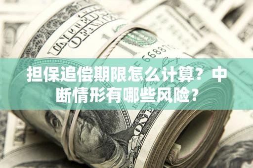 武汉担保追偿期限怎么计算？中断情形有哪些风险？