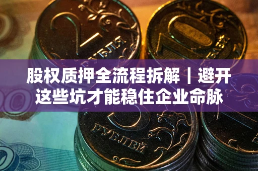 武汉股权质押全流程拆解｜避开这些坑才能稳住企业命脉